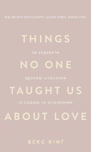 Things No One Taught Us About Love. Як будувати здорові стосунки із собою та оточенням