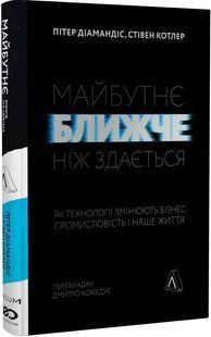 Майбутнє ближче, ніж здається. Як технології змінюють бізнес, промисловість і наше життя (тверда обкладинка)