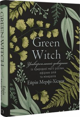 Green Witch. Універсальний довідник із природної магії рослин, ефірних олій та мінералів