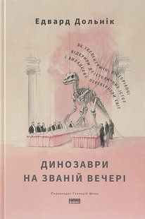 Dinosaurs at the Dinner Party. How An Eccentric Group of Victorians Discovered Prehistoric Creatures and Accidentally Upended The World