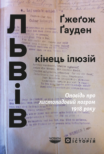 Львів: кінець ілюзій. Оповідь про листопадовий погром 1918 року
